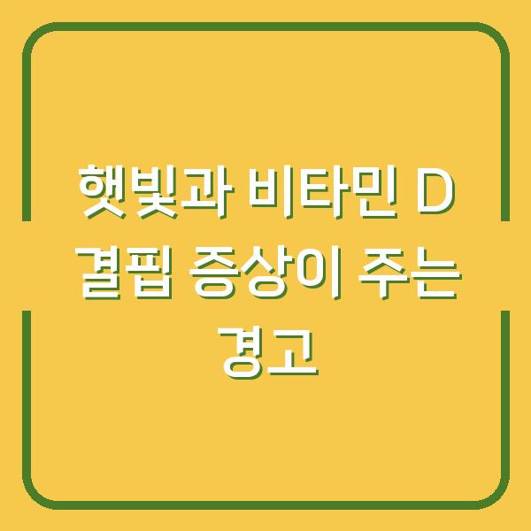 햇빛과 비타민 D 결핍 증상이 주는 경고