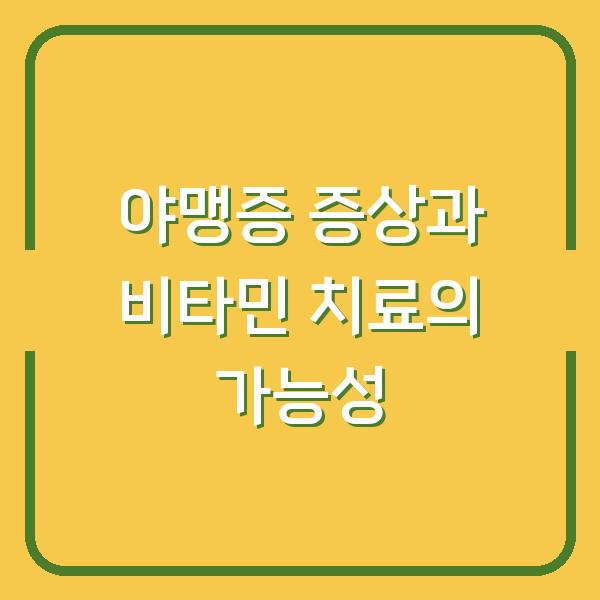 야맹증 증상과 비타민 치료의 가능성