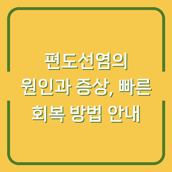 편도선염의 원인과 증상, 빠른 회복 방법 안내