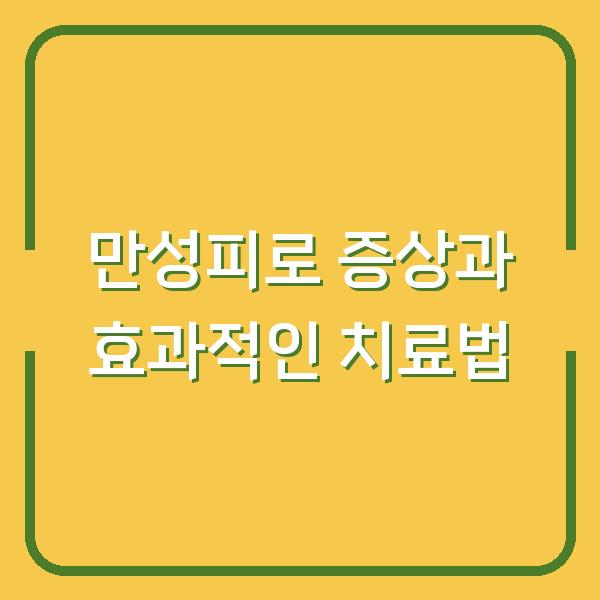 만성피로 증상과 효과적인 치료법