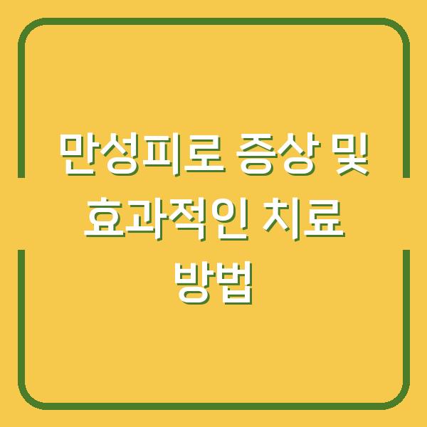 만성피로 증상 및 효과적인 치료 방법