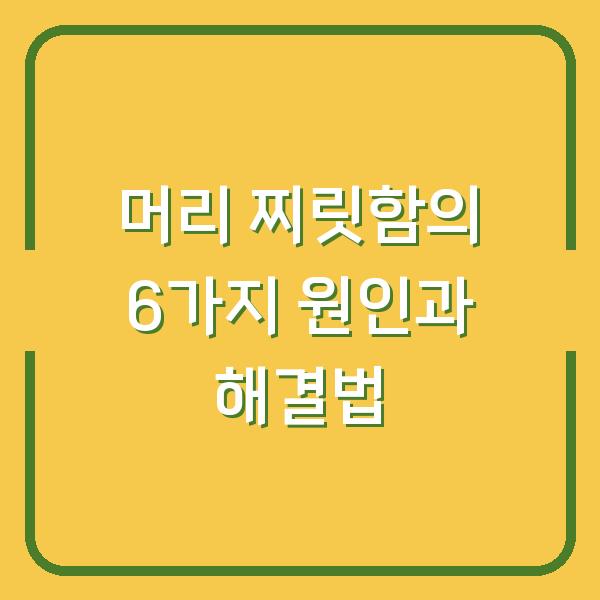 머리 찌릿함의 6가지 원인과 해결법