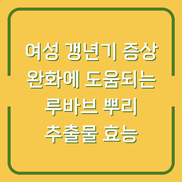 여성 갱년기 증상 완화에 도움되는 루바브 뿌리 추출물 효능