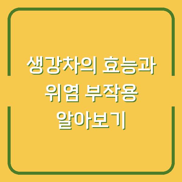 생강차의 효능과 위염 부작용 알아보기
