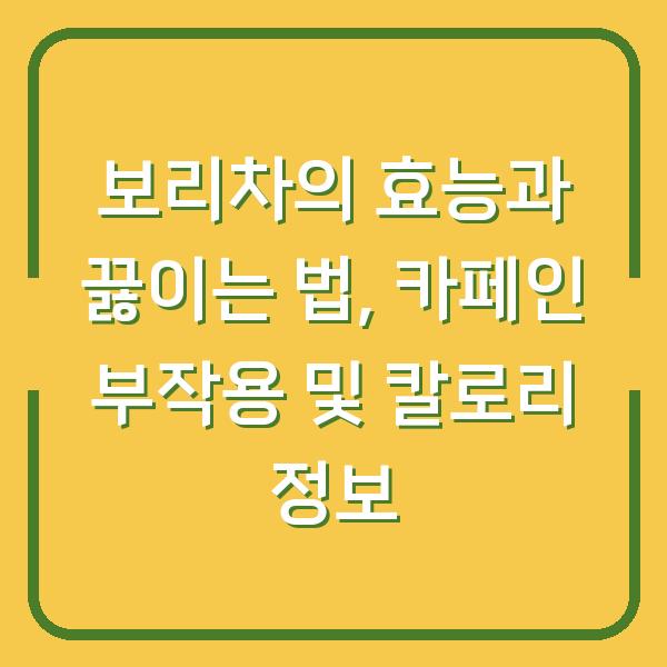 보리차의 효능과 끓이는 법, 카페인 부작용 및 칼로리 정보