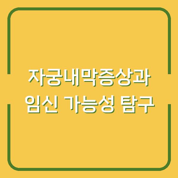 자궁내막증상과 임신 가능성 탐구