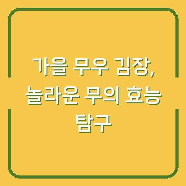 가을 무우 김장, 놀라운 무의 효능 탐구