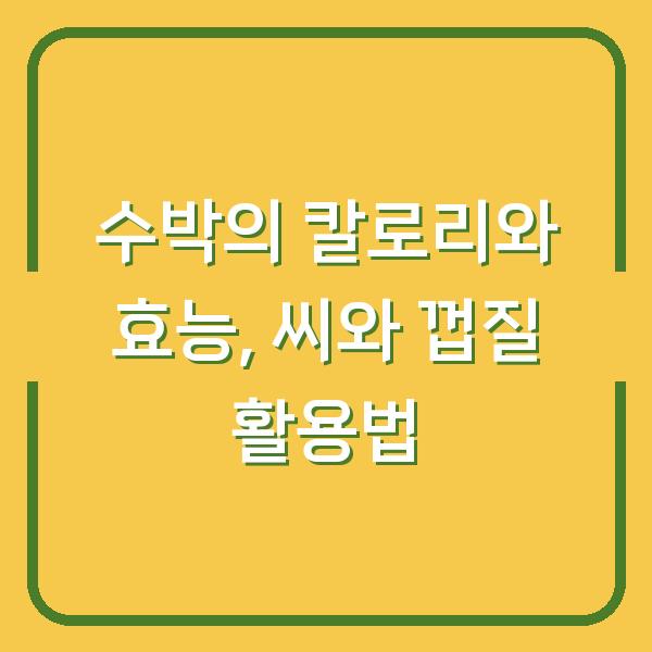 수박의 칼로리와 효능, 씨와 껍질 활용법