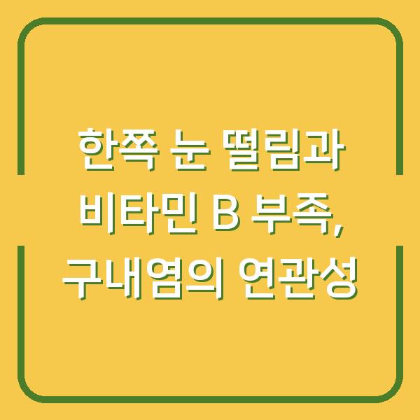 한쪽 눈 떨림과 비타민 B 부족, 구내염의 연관성