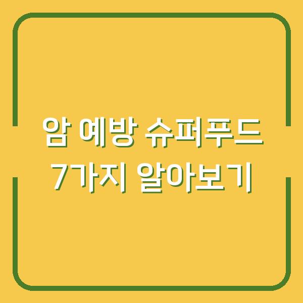 암 예방 슈퍼푸드 7가지 알아보기