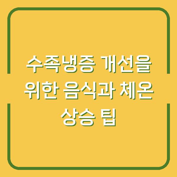 수족냉증 개선을 위한 음식과 체온 상승 팁
