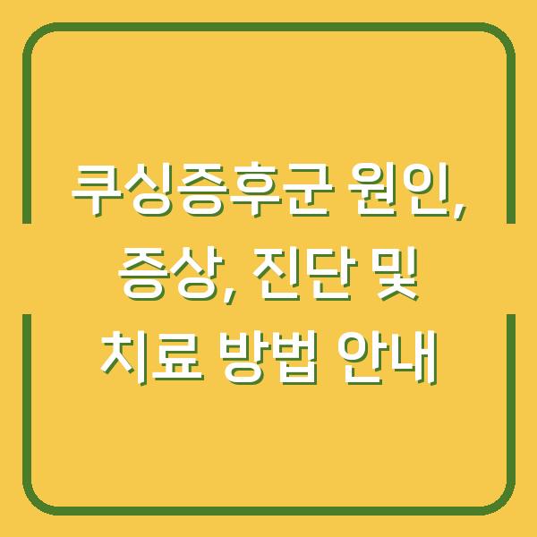 쿠싱증후군 원인, 증상, 진단 및 치료 방법 안내