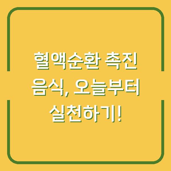 혈액순환 촉진 음식, 오늘부터 실천하기!