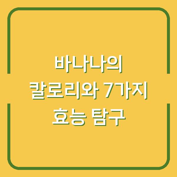 바나나의 칼로리와 7가지 효능 탐구