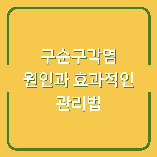 구순구각염 원인과 효과적인 관리법