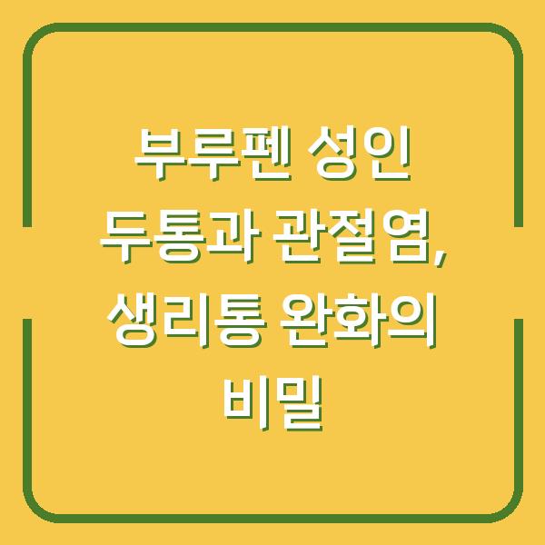 부루펜 성인 두통과 관절염, 생리통 완화의 비밀