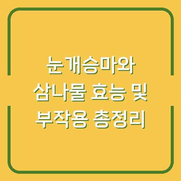 눈개승마와 삼나물 효능 및 부작용 총정리