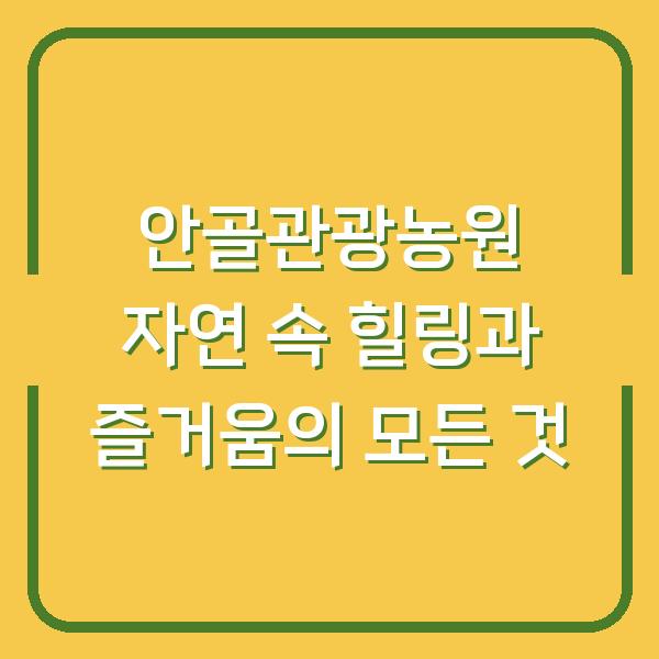 안골관광농원 자연 속 힐링과 즐거움의 모든 것