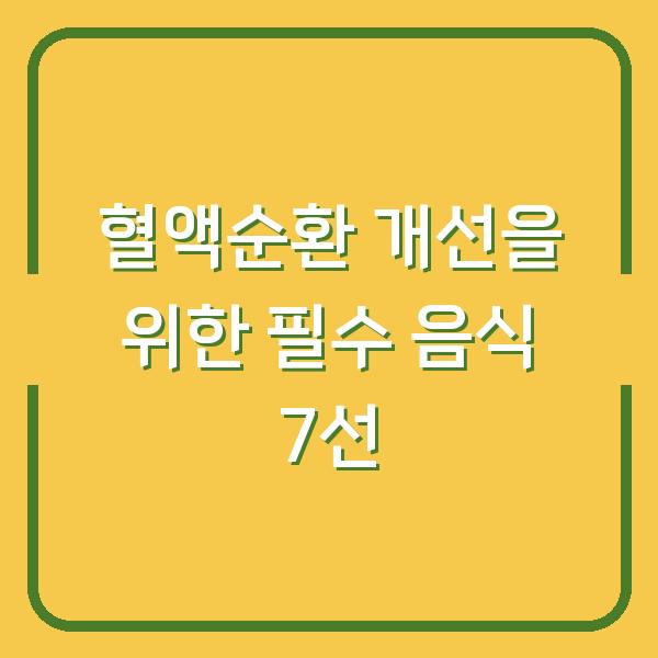 혈액순환 개선을 위한 필수 음식 7선