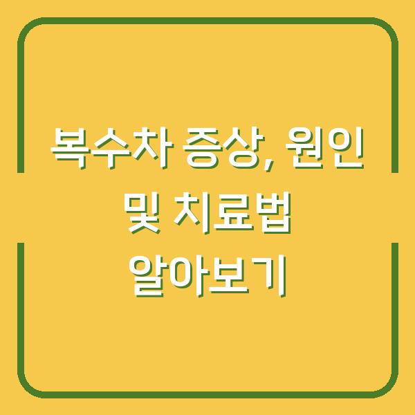 복수차 증상, 원인 및 치료법 알아보기