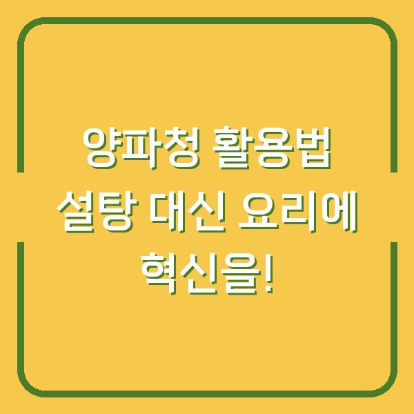 양파청 활용법 설탕 대신 요리에 혁신을!