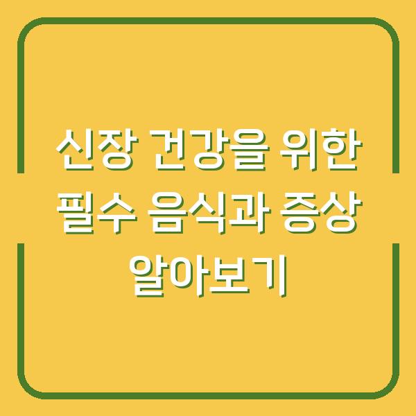 신장 건강을 위한 필수 음식과 증상 알아보기
