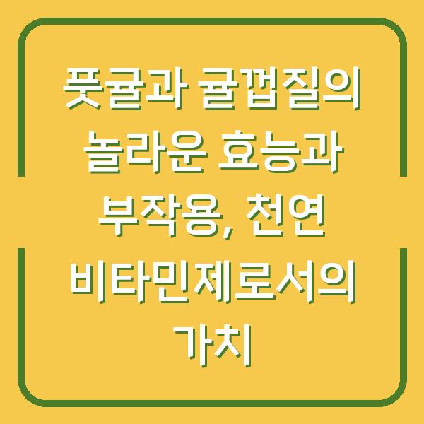 풋귤과 귤껍질의 놀라운 효능과 부작용, 천연 비타민제로서의 가치