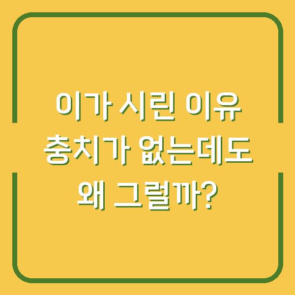 이가 시린 이유 충치가 없는데도 왜 그럴까?