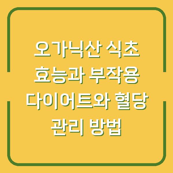 오가닉산 식초 효능과 부작용 다이어트와 혈당 관리 방법