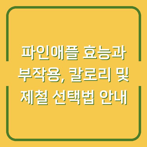 파인애플 효능과 부작용, 칼로리 및 제철 선택법 안내