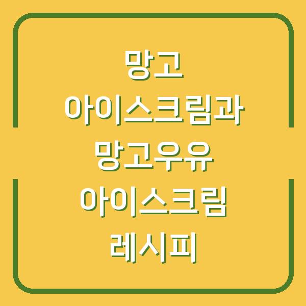 망고 아이스크림과 망고우유 아이스크림 레시피