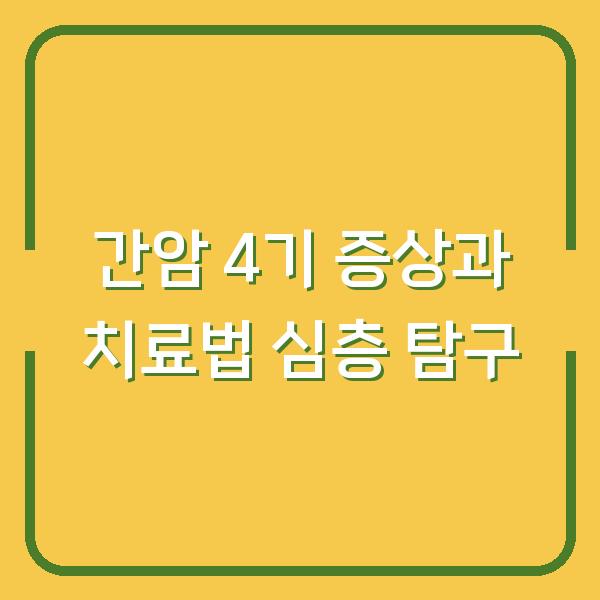 간암 4기 증상과 치료법 심층 탐구
