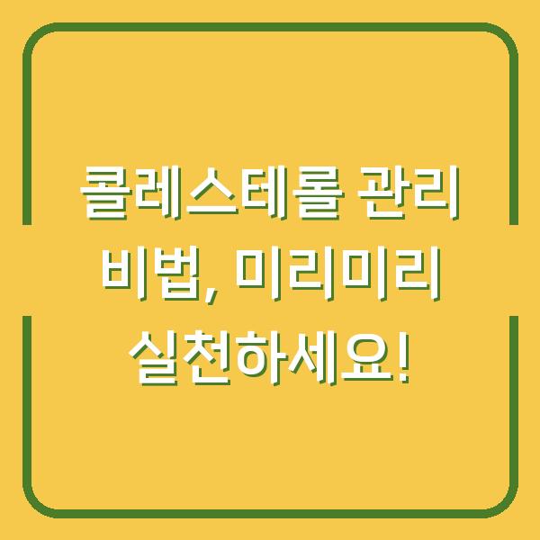 콜레스테롤 관리 비법, 미리미리 실천하세요!