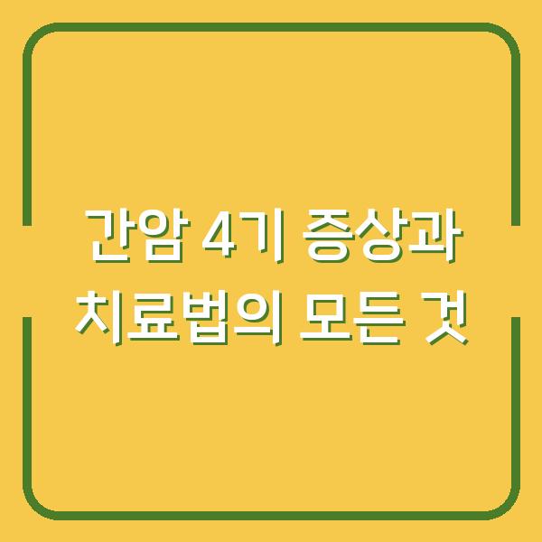 간암 4기 증상과 치료법의 모든 것