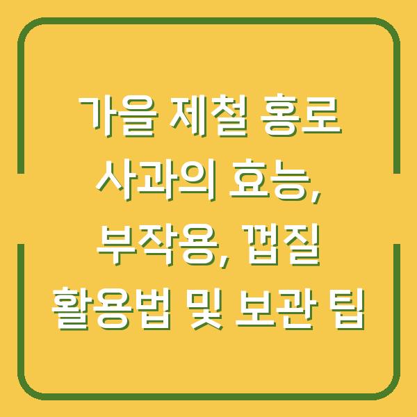 가을 제철 홍로 사과의 효능, 부작용, 껍질 활용법 및 보관 팁