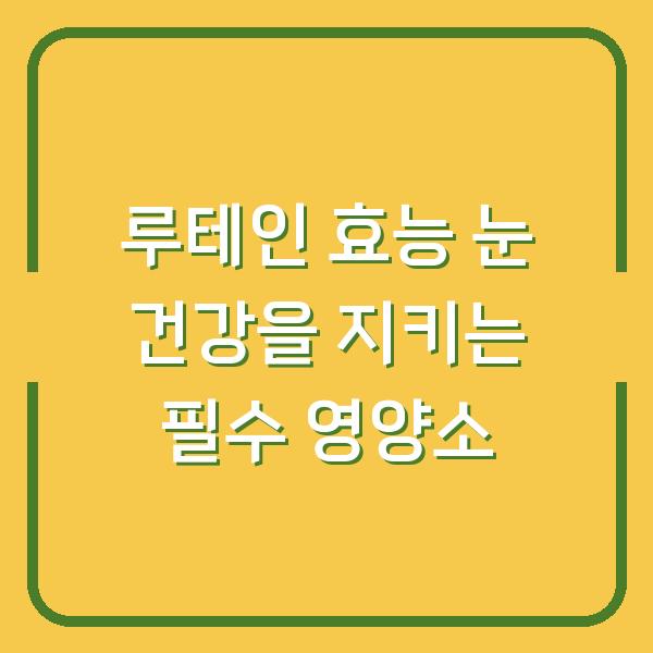 루테인 효능 눈 건강을 지키는 필수 영양소