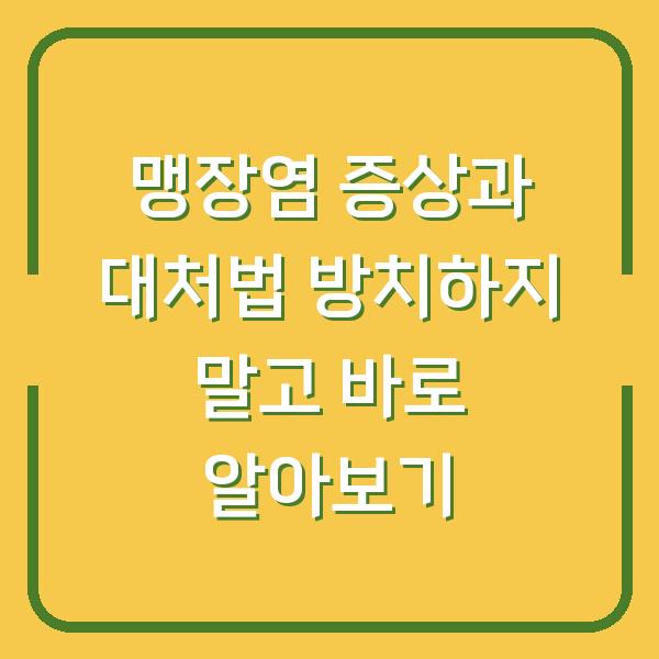 맹장염 증상과 대처법 방치하지 말고 바로 알아보기