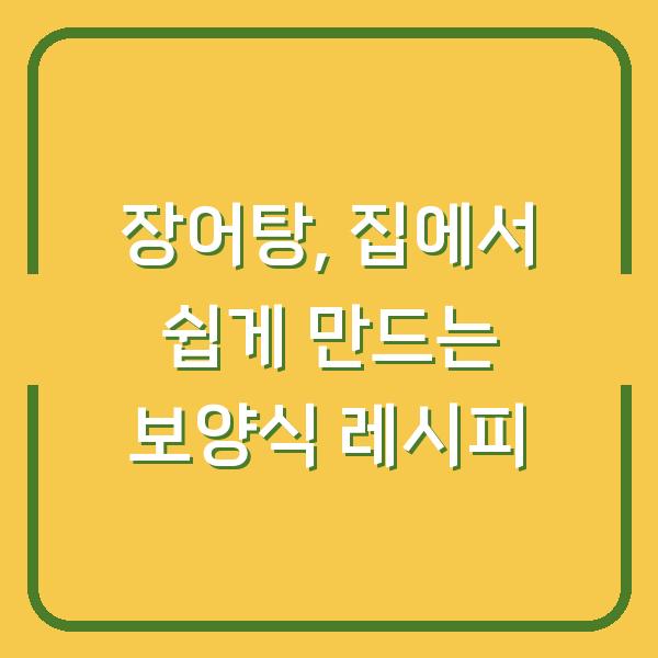 장어탕, 집에서 쉽게 만드는 보양식 레시피