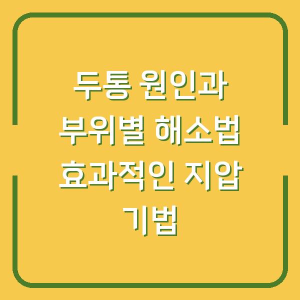 두통 원인과 부위별 해소법 효과적인 지압 기법