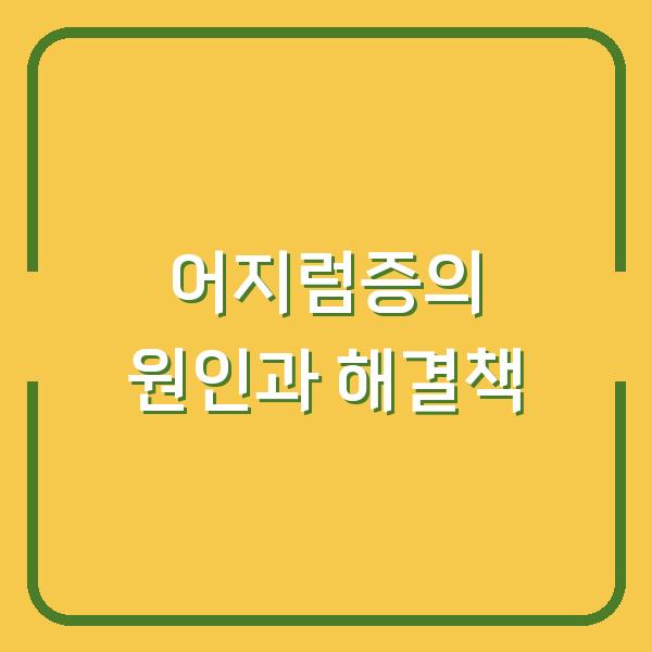 어지럼증의 원인과 해결책