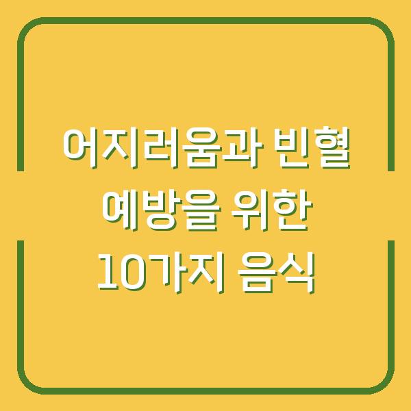어지러움과 빈혈 예방을 위한 10가지 음식