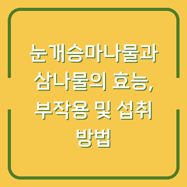 눈개승마나물과 삼나물의 효능, 부작용 및 섭취 방법