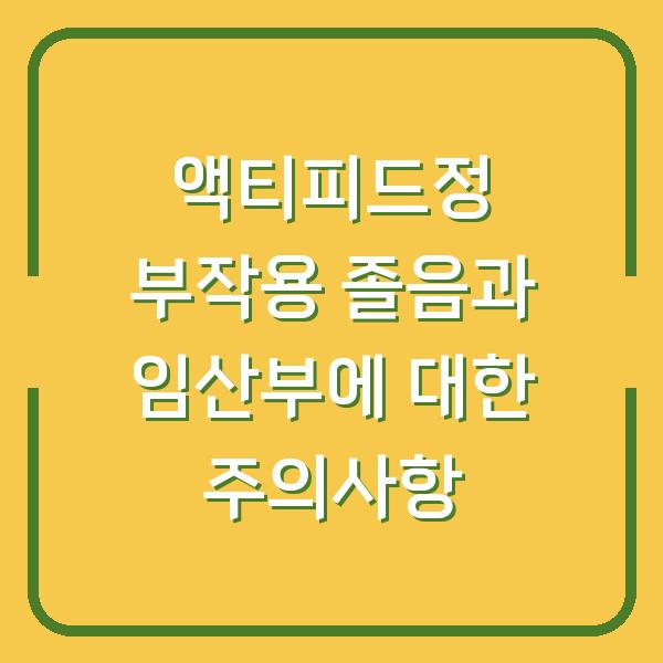 액티피드정 부작용 졸음과 임산부에 대한 주의사항