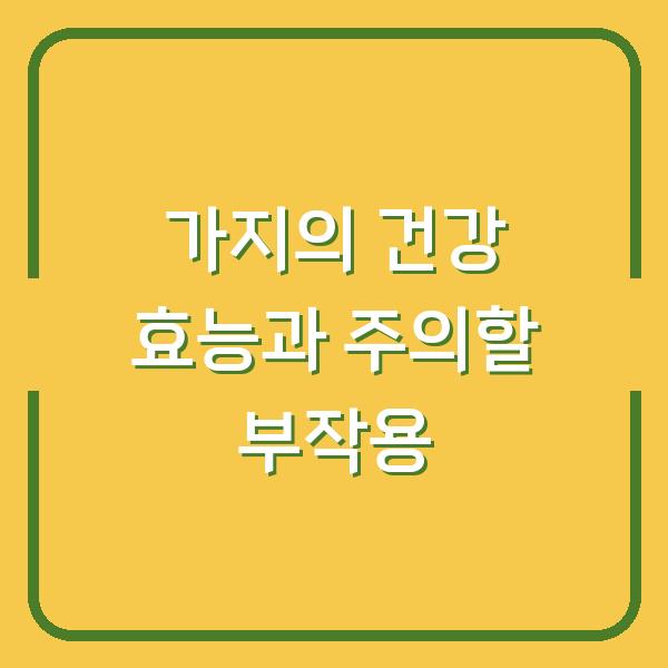 가지의 건강 효능과 주의할 부작용