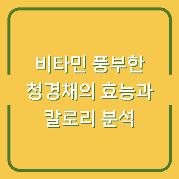 비타민 풍부한 청경채의 효능과 칼로리 분석