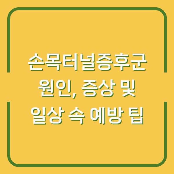 손목터널증후군 원인, 증상 및 일상 속 예방 팁