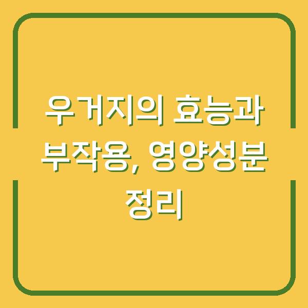 우거지의 효능과 부작용, 영양성분 정리