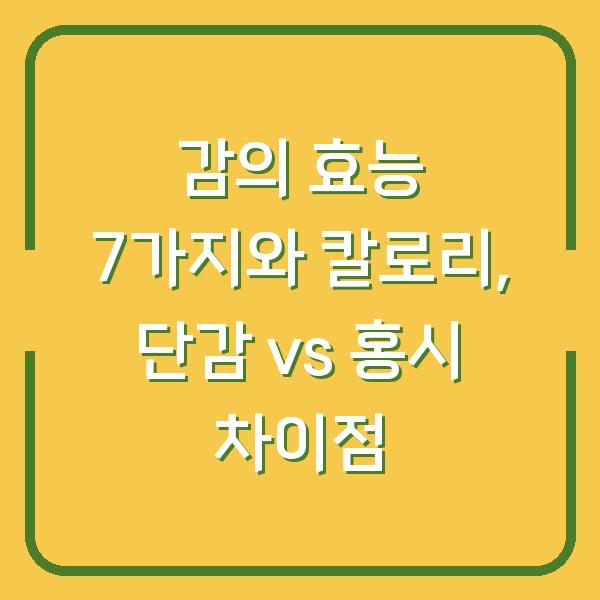 감의 효능 7가지와 칼로리, 단감 vs 홍시 차이점