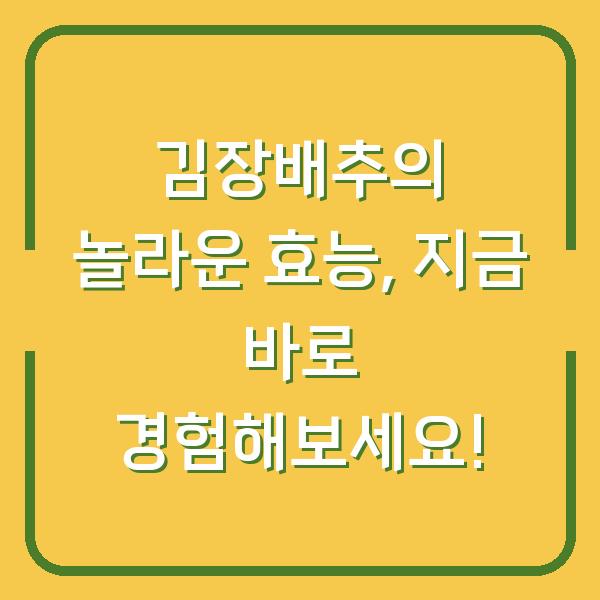김장배추의 놀라운 효능, 지금 바로 경험해보세요!