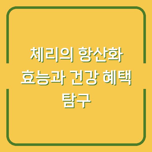 체리의 항산화 효능과 건강 혜택 탐구